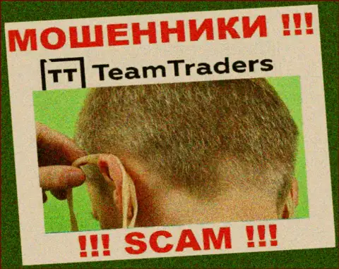 С компанией Team Traders не сумеете заработать, затащат к себе в компанию и оставят без копейки