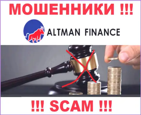 Не работайте с Altman Finance - указанные internet-мошенники не имеют НИ ЛИЦЕНЗИИ НА ОСУЩЕСТВЛЕНИЕ ДЕЯТЕЛЬНОСТИ, НИ РЕГУЛИРУЮЩЕГО ОРГАНА